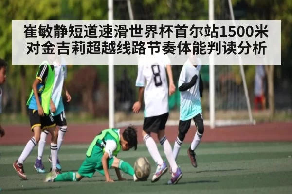 崔敏静短道速滑世界杯首尔站1500米对金吉莉超越线路节奏体能判读分析